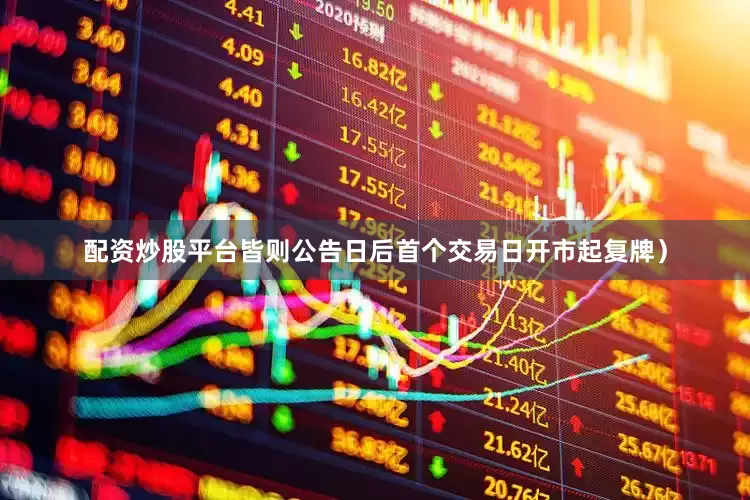配资炒股平台皆则公告日后首个交易日开市起复牌）