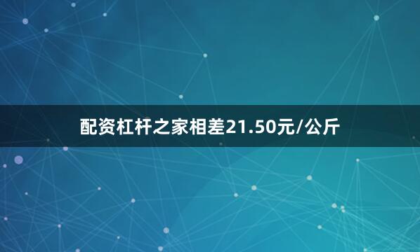 配资杠杆之家相差21.50元/公斤