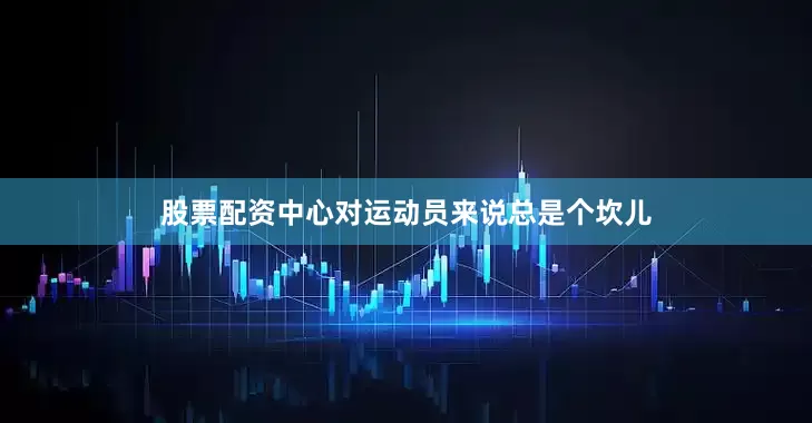 股票配资中心对运动员来说总是个坎儿