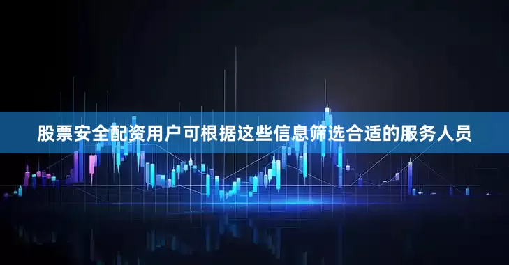 股票安全配资用户可根据这些信息筛选合适的服务人员