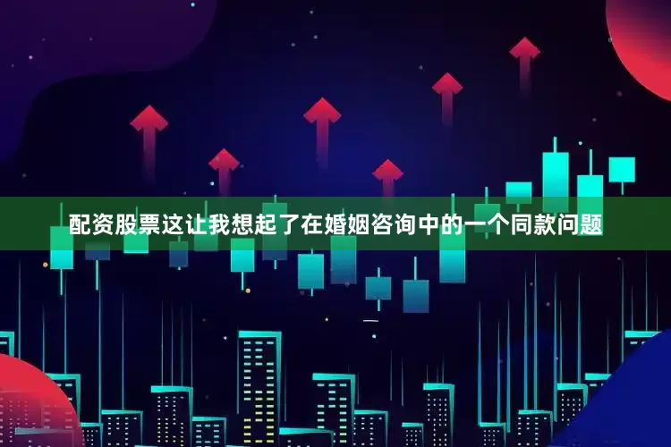 配资股票这让我想起了在婚姻咨询中的一个同款问题