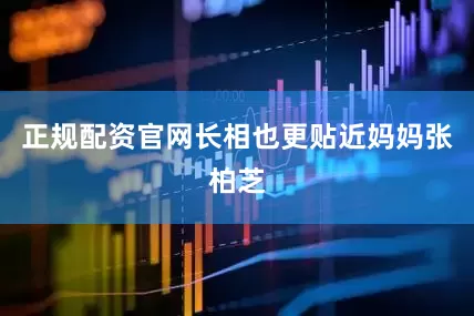 正规配资官网长相也更贴近妈妈张柏芝