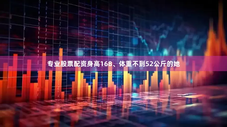 专业股票配资身高168、体重不到52公斤的她