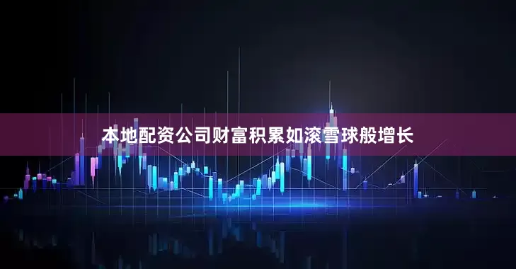 本地配资公司财富积累如滚雪球般增长