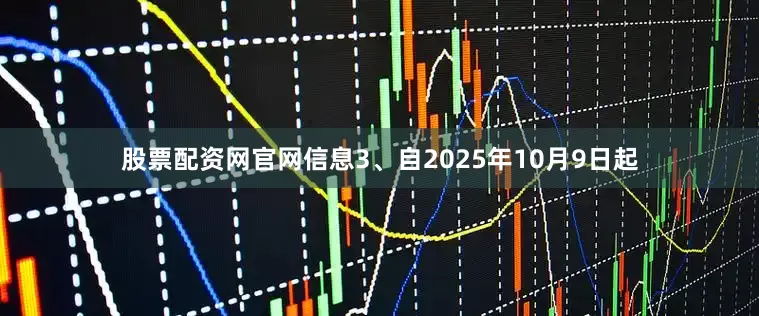 股票配资网官网信息3、自2025年10月9日起
