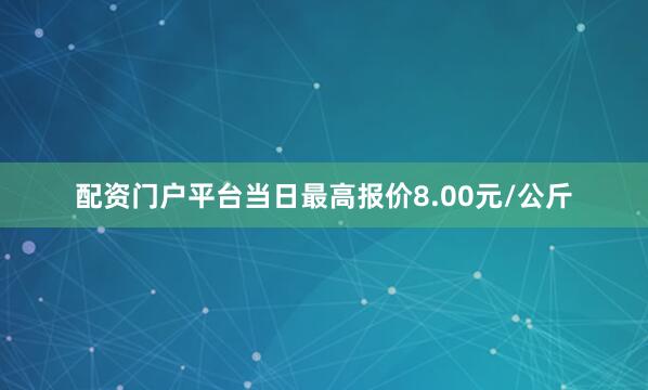 配资门户平台当日最高报价8.00元/公斤