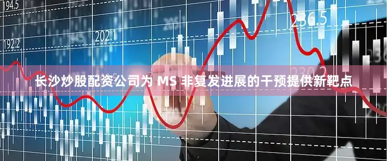 长沙炒股配资公司为 MS 非复发进展的干预提供新靶点