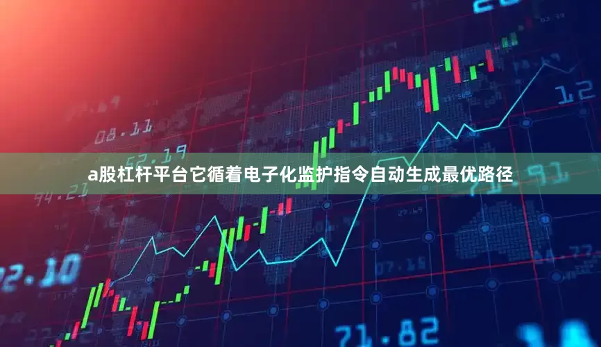 a股杠杆平台它循着电子化监护指令自动生成最优路径