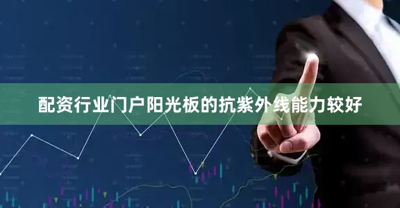 配资行业门户阳光板的抗紫外线能力较好