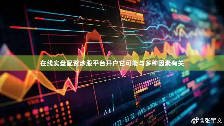 在线实盘配资炒股平台开户它可能与多种因素有关