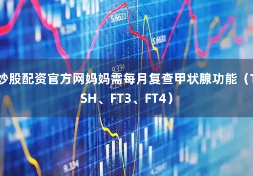 炒股配资官方网妈妈需每月复查甲状腺功能（TSH、FT3、FT4）