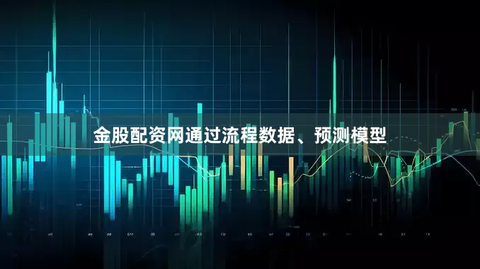 金股配资网通过流程数据、预测模型