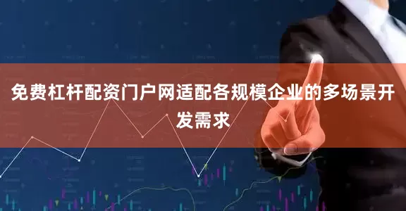 免费杠杆配资门户网适配各规模企业的多场景开发需求