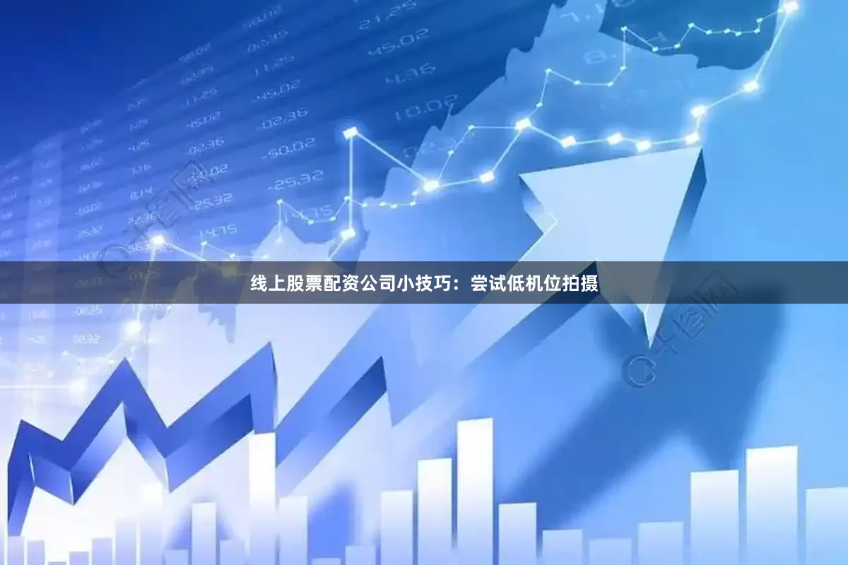 线上股票配资公司小技巧：尝试低机位拍摄