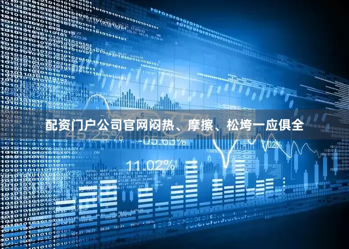 配资门户公司官网闷热、摩擦、松垮一应俱全