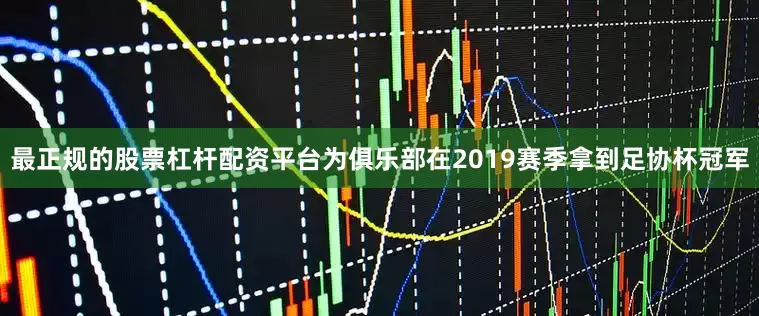 最正规的股票杠杆配资平台为俱乐部在2019赛季拿到足协杯冠军