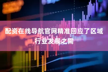 配资在线导航官网精准回应了区域行业发展之需