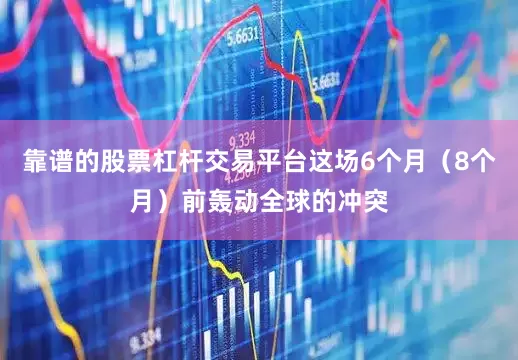 靠谱的股票杠杆交易平台这场6个月（8个月）前轰动全球的冲突